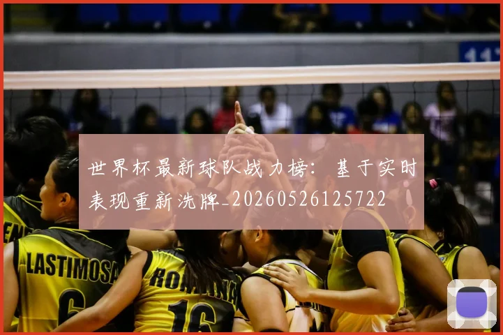 世界杯最新球队战力榜:基于实时表现重新洗牌_20260526125722