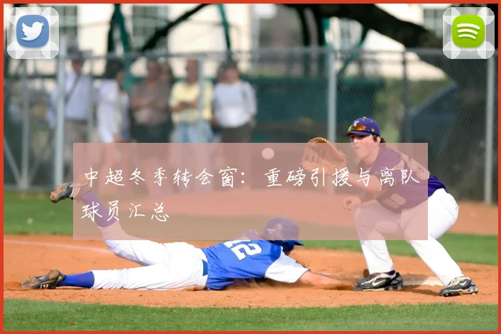 中超冬季转会窗:重磅引援与离队球员汇总