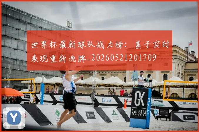 世界杯最新球队战力榜：基于实时表现重新洗牌_20260521201709