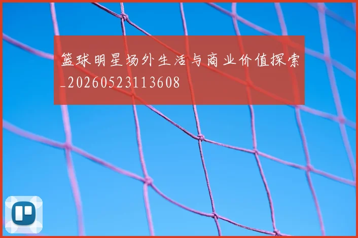 篮球明星场外生活与商业价值探索_20260523113608