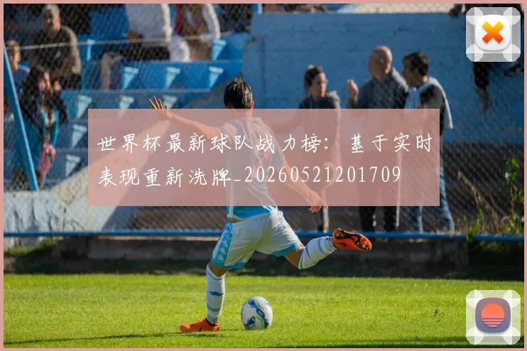世界杯最新球队战力榜：基于实时表现重新洗牌_20260521201709
