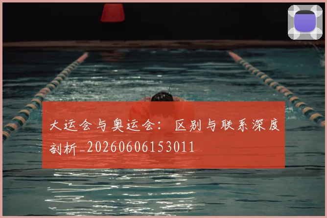 大运会与奥运会:区别与联系深度剖析_20260606153011