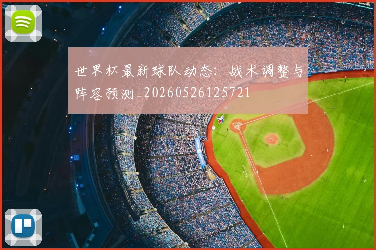 世界杯最新球队动态：战术调整与阵容预测_20260526125721